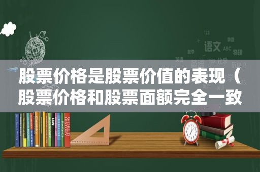 股票价格是股票价值的表现（股票价格和股票面额完全一致）