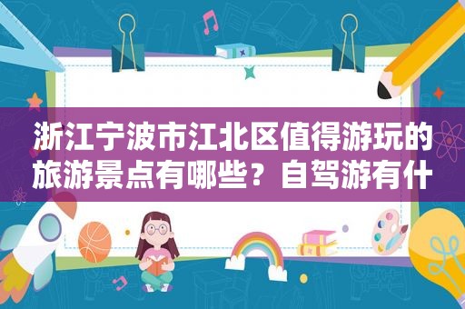 浙江宁波市江北区值得游玩的旅游景点有哪些？自驾游有什么攻略？