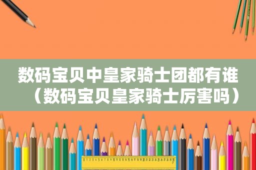 数码宝贝中皇家骑士团都有谁（数码宝贝皇家骑士厉害吗）