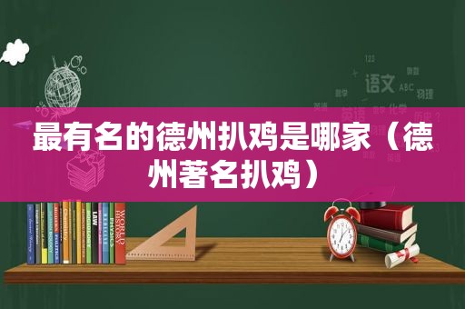 最有名的德州扒鸡是哪家（德州著名扒鸡）