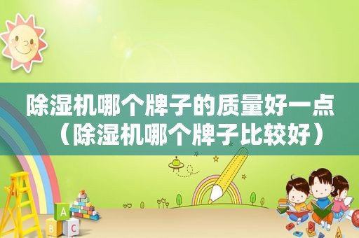 除湿机哪个牌子的质量好一点（除湿机哪个牌子比较好）
