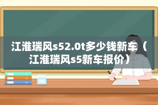 江淮瑞风s52.0t多少钱新车（江淮瑞风s5新车报价）