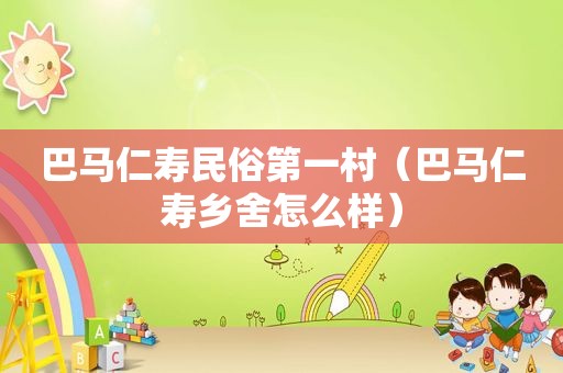 巴马仁寿民俗第一村（巴马仁寿乡舍怎么样）
