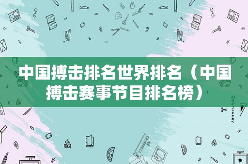 中国搏击排名世界排名（中国搏击赛事节目排名榜）