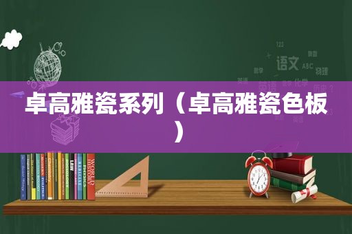 卓高雅瓷系列（卓高雅瓷色板）