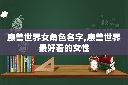魔兽世界女角色名字,魔兽世界最好看的女性