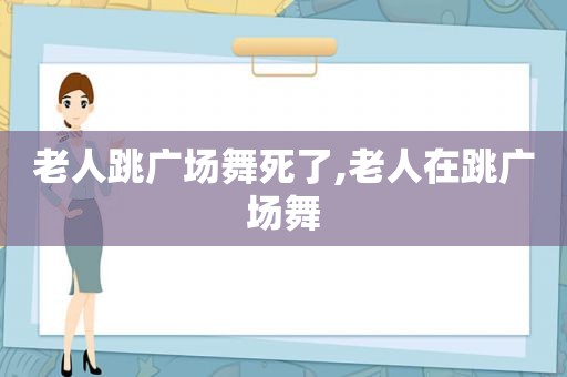 老人跳广场舞死了,老人在跳广场舞