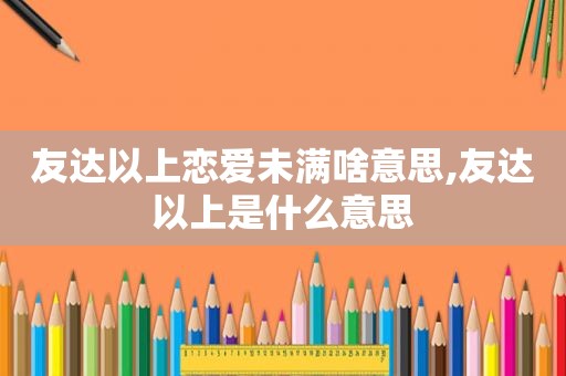 友达以上恋爱未满啥意思,友达以上是什么意思