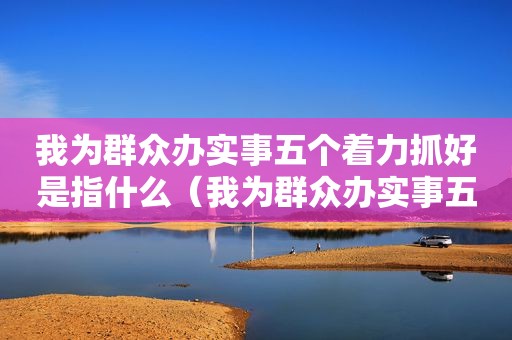 我为群众办实事五个着力抓好是指什么（我为群众办实事五个主战略）