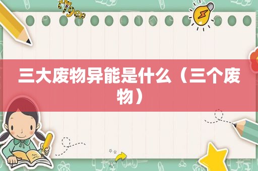 三大废物异能是什么（三个废物）