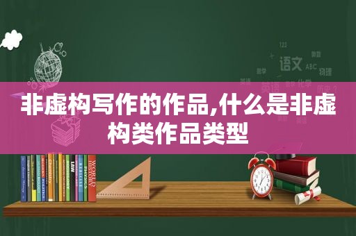 非虚构写作的作品,什么是非虚构类作品类型