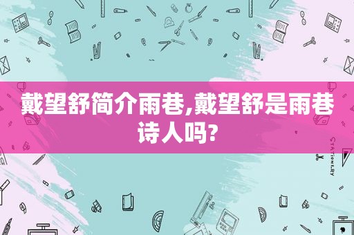 戴望舒简介雨巷,戴望舒是雨巷诗人吗?
