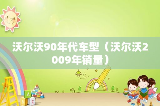 沃尔沃90年代车型（沃尔沃2009年销量）