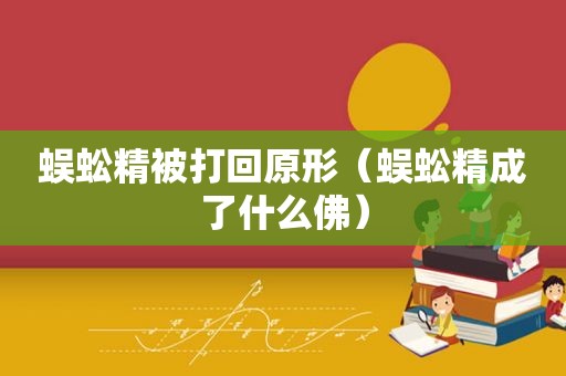蜈蚣精被打回原形（蜈蚣精成了什么佛）