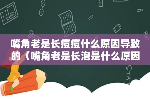 嘴角老是长痘痘什么原因导致的（嘴角老是长泡是什么原因）