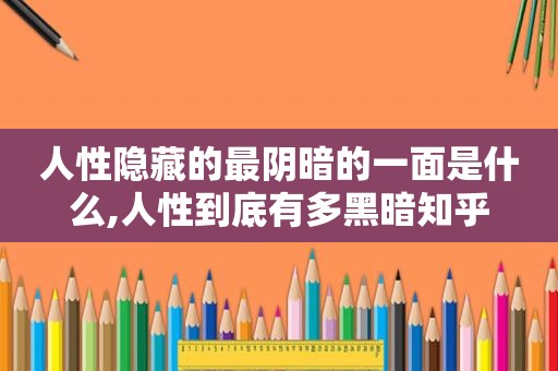 人性隐藏的最阴暗的一面是什么,人性到底有多黑暗知乎