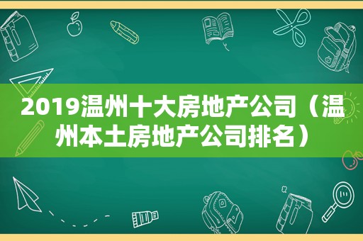 2019温州十大房地产公司（温州本土房地产公司排名）
