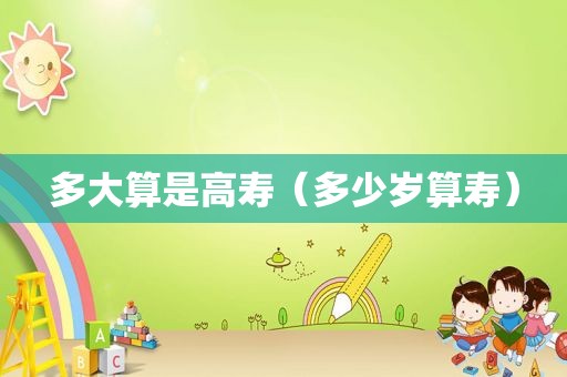多大算是高寿（多少岁算寿）