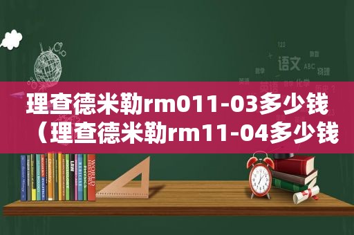 理查德米勒rm011-03多少钱（理查德米勒rm11-04多少钱）