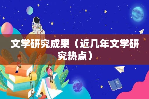 文学研究成果（近几年文学研究热点）