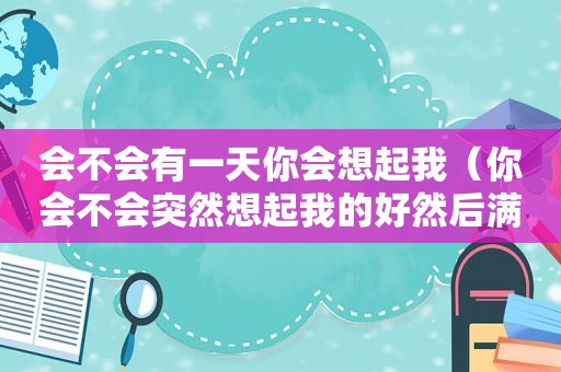 会不会有一天你会想起我（你会不会突然想起我的好然后满是遗憾）