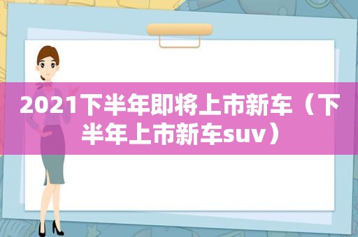 2021下半年即将上市新车（下半年上市新车suv）