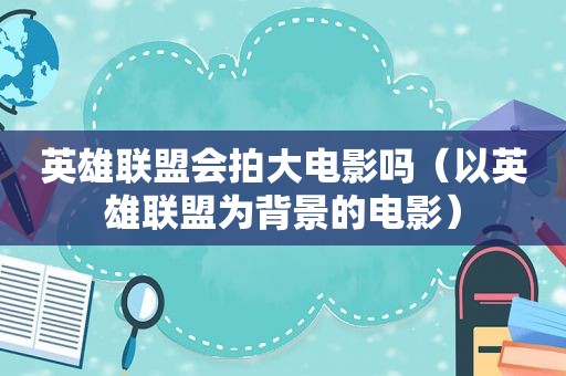 英雄联盟会拍大电影吗（以英雄联盟为背景的电影）