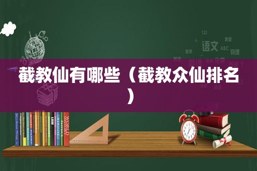 截教仙有哪些（截教众仙排名）