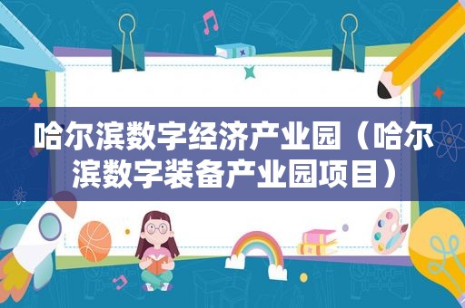哈尔滨数字经济产业园（哈尔滨数字装备产业园项目）