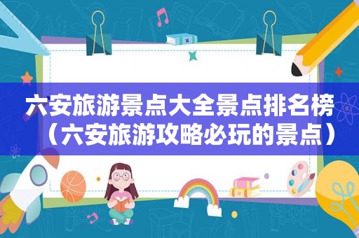 六安旅游景点大全景点排名榜（六安旅游攻略必玩的景点）