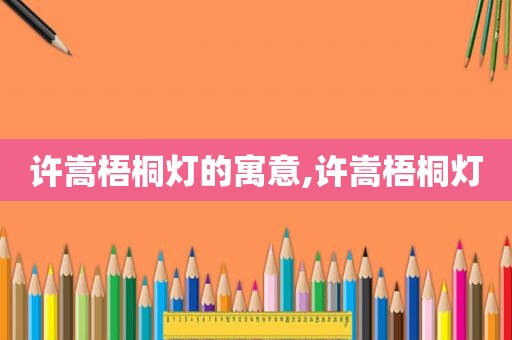 许嵩梧桐灯的寓意,许嵩梧桐灯