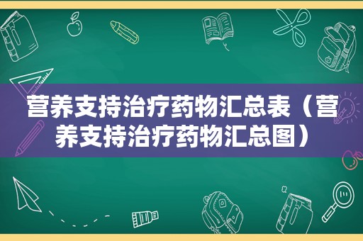 营养支持治疗药物汇总表（营养支持治疗药物汇总图）