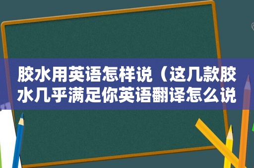 胶水用英语怎样说（这几款胶水几乎满足你英语翻译怎么说）
