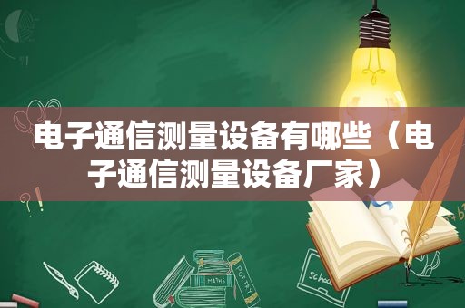 电子通信测量设备有哪些（电子通信测量设备厂家）