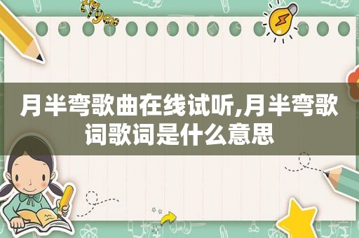 月半弯歌曲在线试听,月半弯歌词歌词是什么意思