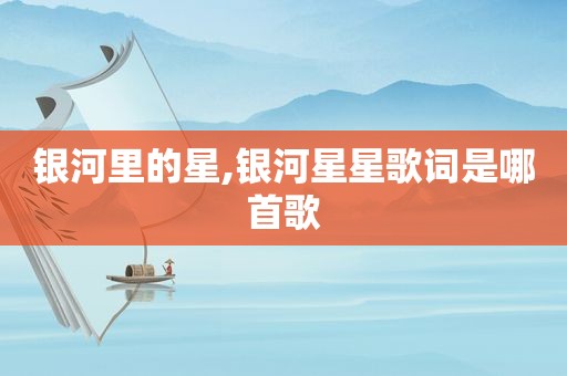 银河里的星,银河星星歌词是哪首歌