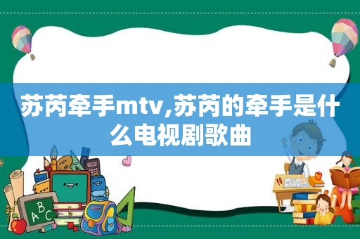 苏芮牵手mtv,苏芮的牵手是什么电视剧歌曲