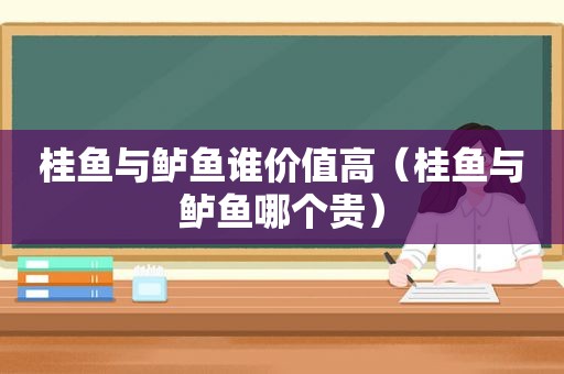 桂鱼与鲈鱼谁价值高（桂鱼与鲈鱼哪个贵）