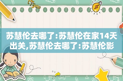 苏慧伦去哪了:苏慧伦在家14天出关,苏慧伦去哪了:苏慧伦影视作品大全推荐