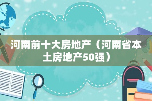 河南前十大房地产（河南省本土房地产50强）