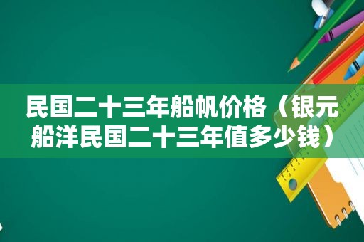 民国二十三年船帆价格（银元船洋民国二十三年值多少钱）