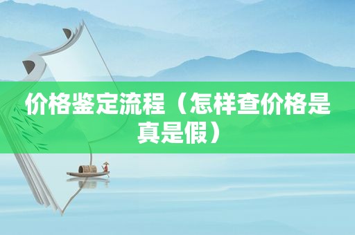 价格鉴定流程（怎样查价格是真是假）