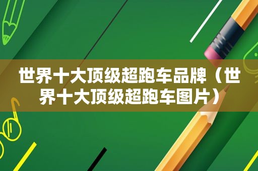 世界十大顶级超跑车品牌（世界十大顶级超跑车图片）