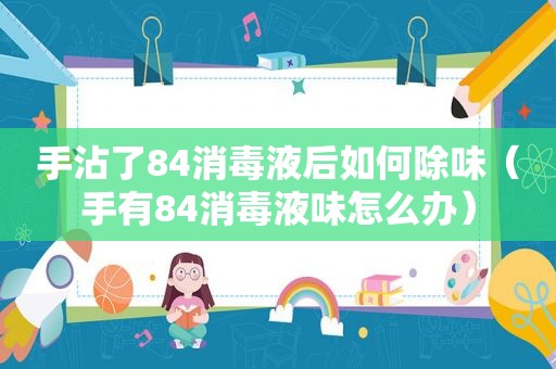 手沾了84消毒液后如何除味（手有84消毒液味怎么办）