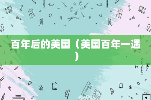百年后的美国（美国百年一遇）