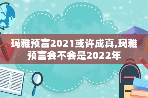 玛雅预言2021或许成真,玛雅预言会不会是2022年