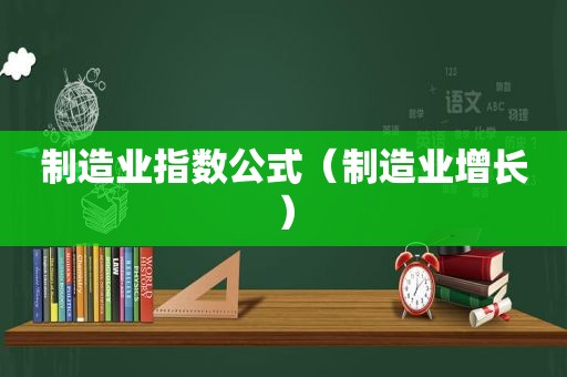 制造业指数公式（制造业增长）