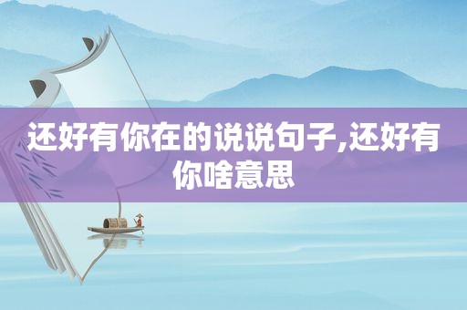 还好有你在的说说句子,还好有你啥意思