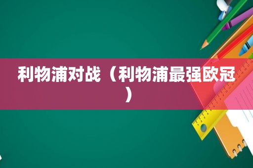 利物浦对战（利物浦最强欧冠）