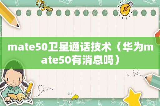 mate50卫星通话技术（华为mate50有消息吗）